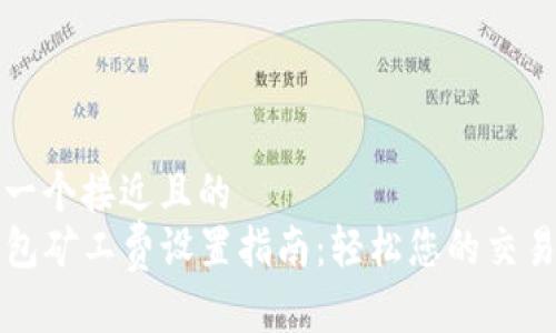 思考一个接近且的
TP钱包矿工费设置指南:轻松您的交易费用