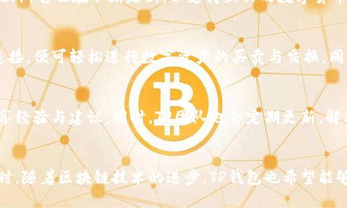 设计风格与起源

TP钱包是由一个来自中国的团队研发与设计的。它致力于提供一个安全、用户友好的加密货币管理工具，可以支持多种类型的数字资产。

TP钱包有哪些特点？
TP钱包的特点包括用户隐私保护、安全性高、多种币种支持、跨链交易等。这些特点使得用户可以在一个平台上轻松管理各类数字资产，并进行交易。

TP钱包如何保证用户的安全性？
TP钱包采用了多重签名、冷钱包存储等多种安全技术。用户私钥不存储在服务器上，而是保存在用户设备中，从而有效降低了被盗风险。

TP钱包支持哪些数字资产？
TP钱包支持大量主流数字资产，如比特币、以太坊、合约币等。此外，它也在不断更新，以支持新兴的数字货币与项目。

如何使用TP钱包进行交易？
TP钱包提供了简单易用的界面，用户只需将钱包与交易平台连接，便可轻松进行数字资产的买卖与交换。同时，用户可以随时查看交易记录与资产收益。

TP钱包的社区与用户支持如何？
TP钱包拥有一个活跃的社区，用户可以在社区中相互交流，分享经验与建议。同时，TP团队也会定期更新，解决用户在使用过程中遇到的问题。

TP钱包未来的发展方向是什么？
TP钱包将继续致力于技术创新，提升钱包的功能与安全性。同时，随着区块链技术的进步，TP钱包也希望能够与更多的项目合作，为用户提供更丰富的数字资产管理方案。