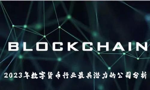2023年数字货币行业最具潜力的公司分析