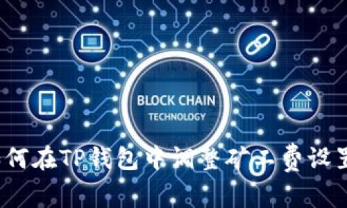 如何在TP钱包中调整矿工费设置？