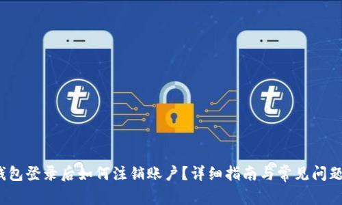 t p钱包登录后如何注销账户？详细指南与常见问题解答