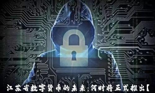 
江苏省数字货币的未来：何时将正式推出？