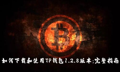 如何下载和使用TP钱包1.2.8版本：完整指南