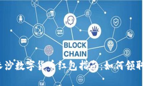 2022长沙数字货币红包指南：如何领取与使用