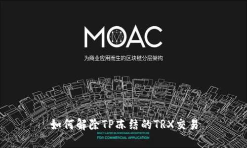 如何解除TP冻结的TRX交易