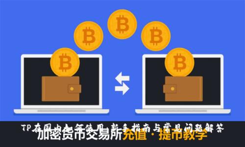 TP在国内如何使用：新手指南与常见问题解答
